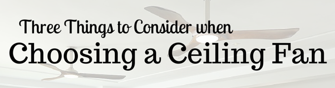 Three Things to Consider When Choosing a Ceiling Fan