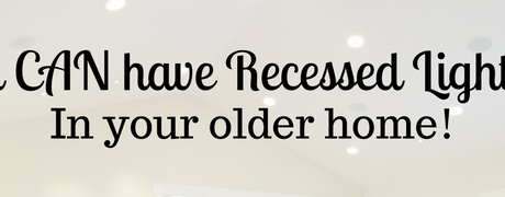 You CAN have Recessed Lighting in your Older Home!