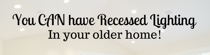 You CAN have Recessed Lighting in your Older Home!